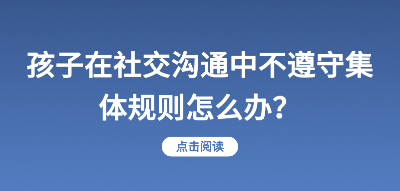 孩子在社交沟通中不遵守集体规则怎么办？