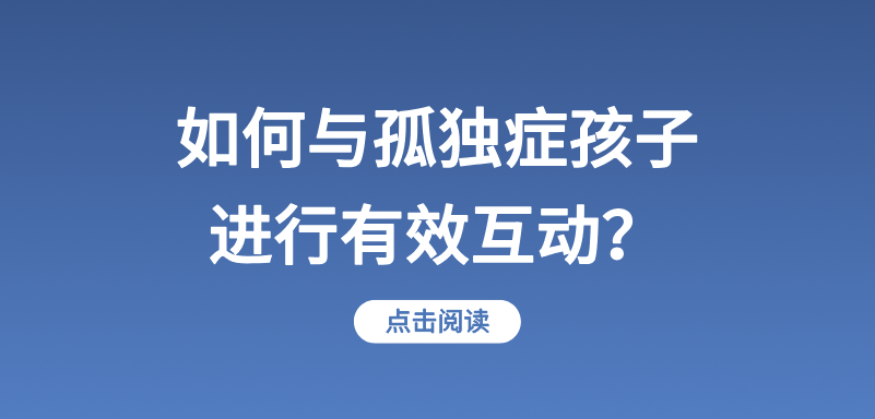 如何与孤独症孩子进行有效互动？这些方法可以尝试