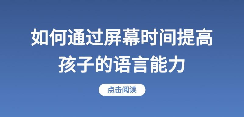 如何通过屏幕时间提高孩子的语言能力？